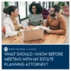 things to know before meeting with an estate planning attorney